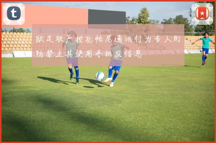 欧足联严控孔帕尼通讯行为专人盯防禁止其使用手机发信息