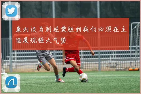 康利谈马刺逆袭胜利我们必须在主场展现强大气势