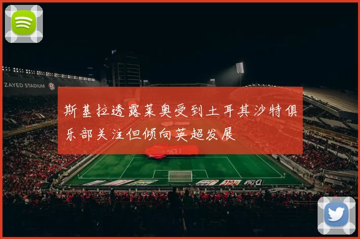 斯基拉透露莱奥受到土耳其沙特俱乐部关注但倾向英超发展